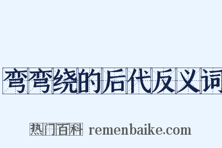 弯弯绕的后代反义词是什么意思的图片